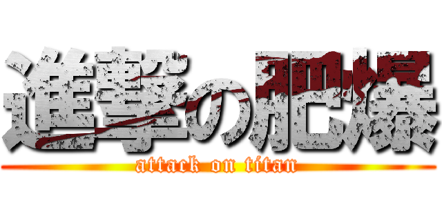 進撃の肥爆 (attack on titan)