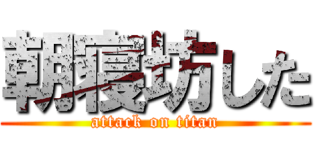 朝寝坊した (attack on titan)