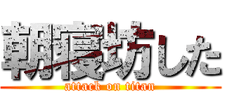 朝寝坊した (attack on titan)