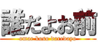 誰だよお前 (omae koso daredayo)