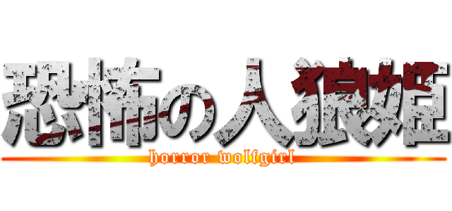恐怖の人狼姫 (horror wolfgirl)