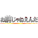 お前じゃねえんだ ()