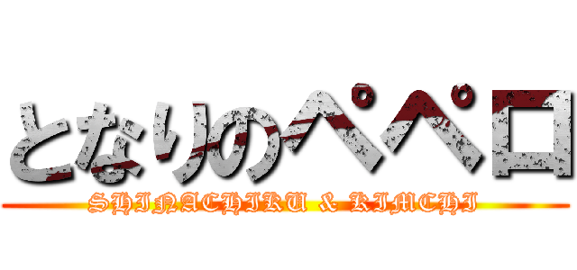 となりのペペロ (SHINACHIKU & KIMCHI)