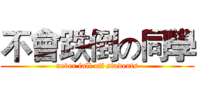 不會跌倒の同學 (never fall off students)