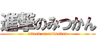 進撃のみつかん (attack on mitsukan)