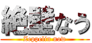 絶壁なう (Zeppelin now)