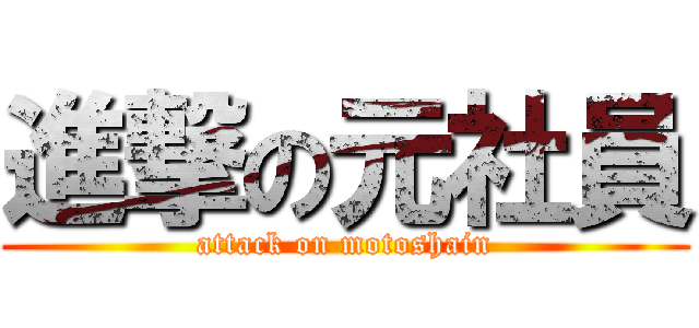 進撃の元社員 (attack on motoshain)