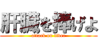 肝臓を捧げよ (attack on liver)