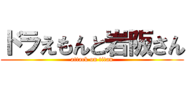 ドラえもんと岩阪さん (attack on titan)