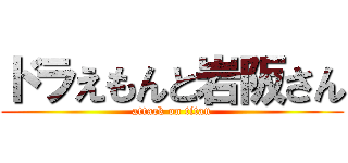ドラえもんと岩阪さん (attack on titan)