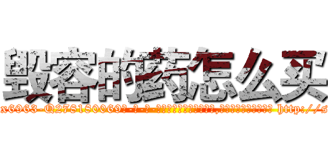 毁容的药怎么买 (毁容的药怎么买【电-186x2687x6963-Q278180069元-吉-药-业】我们做的是长期生意,靠的是老客户长期支持 http://sngk.net/HRlEO8
)