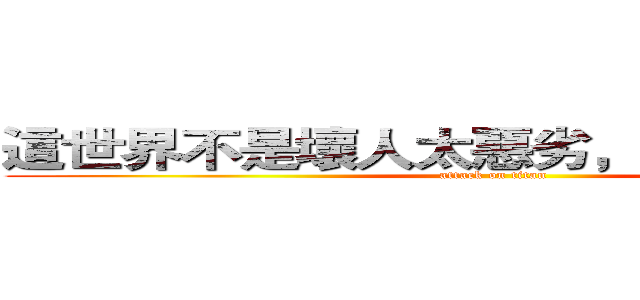 這世界不是壞人太惡劣，是好人太沉默 (attack on titan)