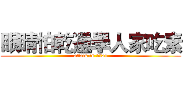 眼睛怕乾還學人家吃素 (attack on titan)
