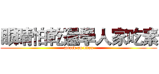 眼睛怕乾還學人家吃素 (attack on titan)