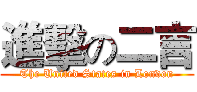 進擊の二言 (The United States in London)