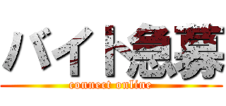 バイト急募 (connect online)