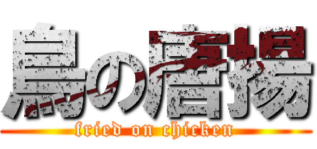 鳥の唐揚 (fried on chicken)