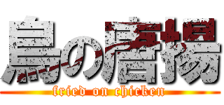 鳥の唐揚 (fried on chicken)