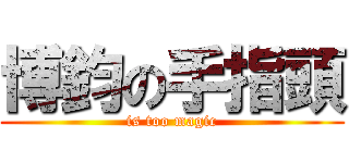 博鈞の手指頭 (is too magic)