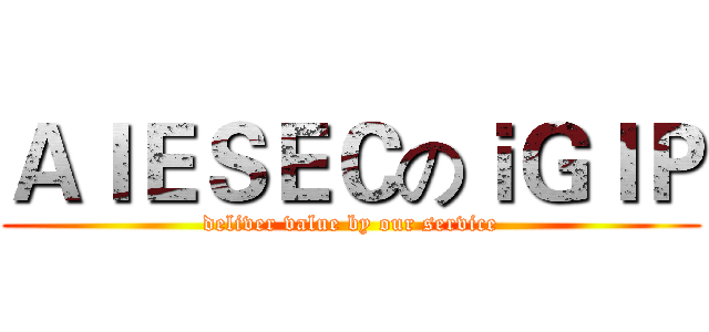 ＡＩＥＳＥＣのｉＧＩＰ (deliver value by our service)