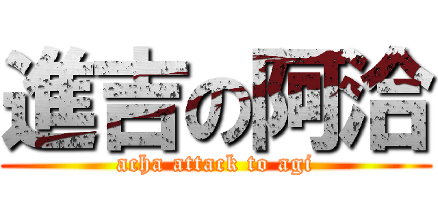 進吉の阿洽 (acha attack to agi)