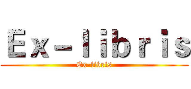 Ｅｘ－ｌｉｂｒｉｓ (Ex-libris)