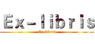 Ｅｘ－ｌｉｂｒｉｓ (Ex-libris)