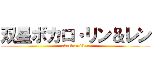 双星ボカロ・リン＆レン (attack on titan)