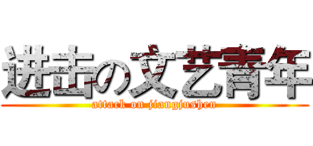 进击の文艺青年 (attack on jiangjushen)