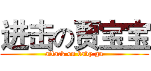 进击の贾宝宝 (attack on baby gu)