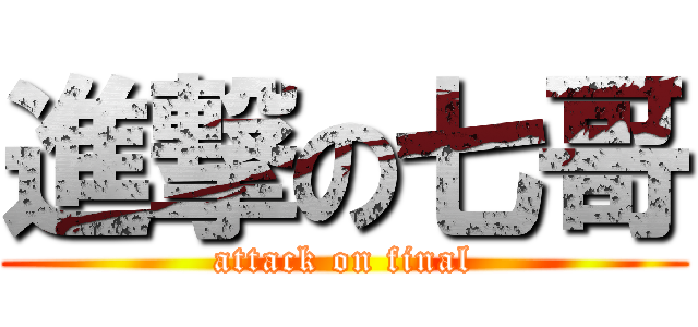 進撃の七哥 (attack on final)