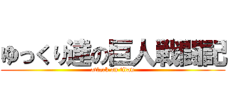 ゆっくり達の巨人戦闘記 (attack on titan)