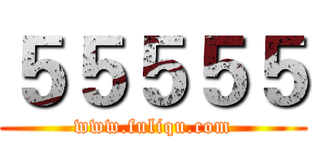 ５５５５５ (www.fuliqu.com)