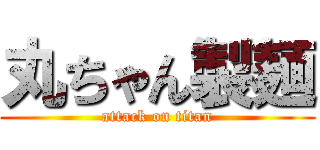 丸ちゃん製麺 (attack on titan)