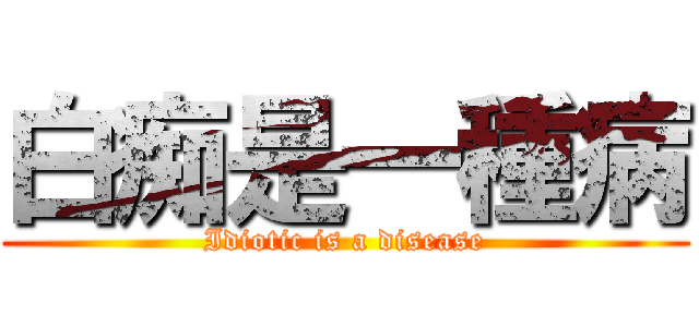 白痴是一種病 (Idiotic is a disease)