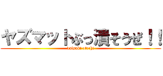 ヤズマットぶっ潰そうぜ！！ (daisuki otechi)