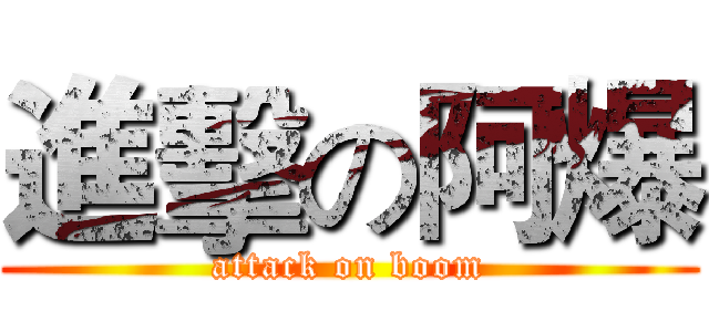 進擊の阿爆 (attack on boom)