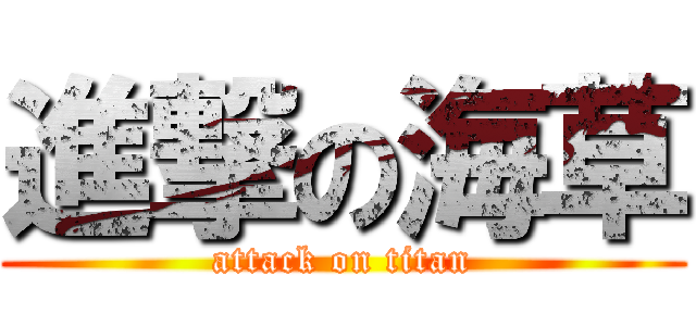 進撃の海草 (attack on titan)