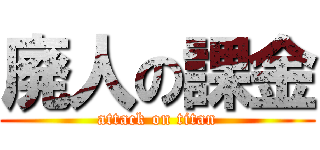 廃人の課金 (attack on titan)