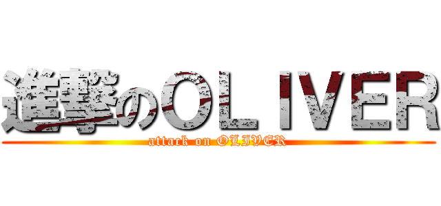 進撃のＯＬＩＶＥＲ (attack on OLIVER)
