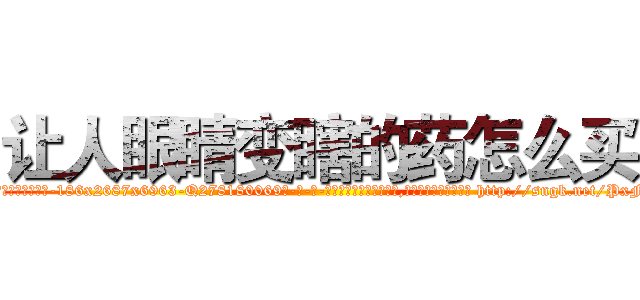 让人眼睛变瞎的药怎么买 (让人眼睛变瞎的药怎么买【电-186x2687x6963-Q278180069元-吉-药-业】我们做的是长期生意,靠的是老客户长期支持 http://sngk.net/PxFmc9
)