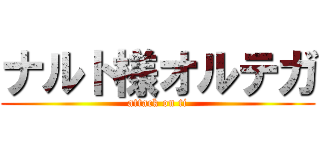 ナルト様オルテガ (attack on ti)