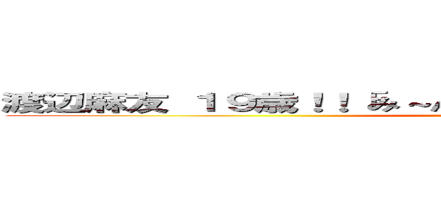 渡辺麻友 １９歳！！「み～んなの視線をいただき～まゆゆ！！！」 (attack on titan)