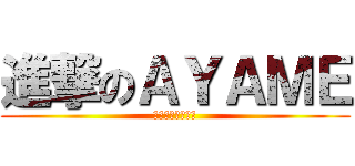 進撃のＡＹＡＭＥ (ホクセツダイイチ)