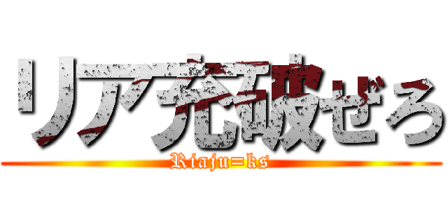 リア充破ぜろ (Riaju=ks)