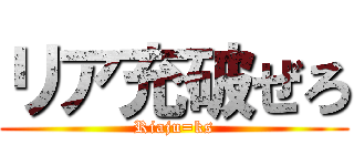 リア充破ぜろ (Riaju=ks)