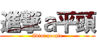 進撃ａ平頭 (Idiot people)