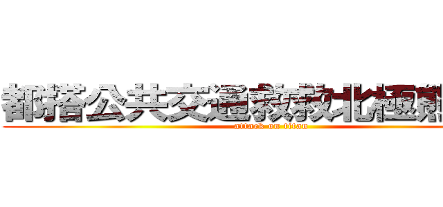 都搭公共交通救救北極熊     (attack on titan)