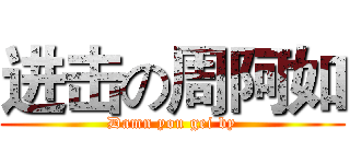 进击の周阿如 (Damn you gei by)