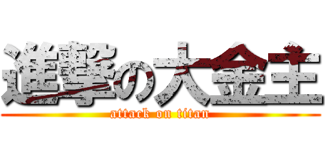 進撃の大金主 (attack on titan)
